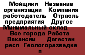 Мойщики › Название организации ­ Компания-работодатель › Отрасль предприятия ­ Другое › Минимальный оклад ­ 1 - Все города Работа » Вакансии   . Дагестан респ.,Геологоразведка п.